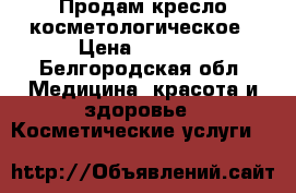 Продам кресло косметологическое › Цена ­ 5 000 - Белгородская обл. Медицина, красота и здоровье » Косметические услуги   